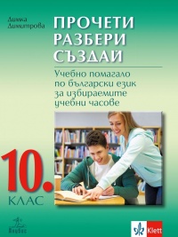 Прочети, разбери, създай. Учебно помагало по български език за избираемите учебни часове за 10. клас